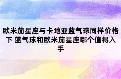 欧米茄星座与卡地亚蓝气球同样价格下 蓝气球和欧米茄星座哪个值得入手